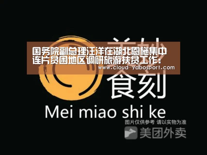 国务院副总理汪洋在湖北恩施集中连片贫困地区调研旅游扶贫工作:亚博娱乐(图3) 亚博体育