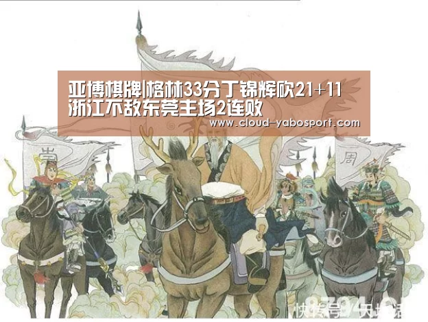 亚博棋牌|格林33分丁锦辉砍21+11 浙江不敌东莞主场2连败(图3) 亚博体育