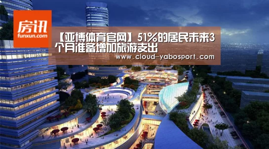【亚博体育官网】51%的居民未来3个月准备增加旅游支出(图1) 亚博棋牌