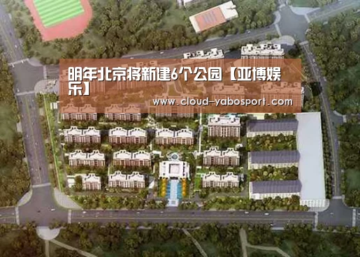 明年北京将新建6个公园【亚博娱乐】(图3) 亚博体育官网